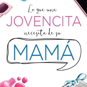 LO QUE UNA JOVENCITA NECESITA DE SU MAMÁ