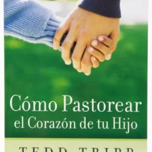COMO PASTOREAR EL CORAZON DE TU HIJO